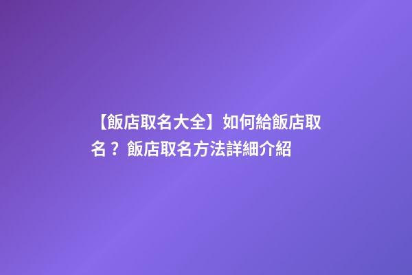 【飯店取名大全】如何給飯店取名？飯店取名方法詳細介紹